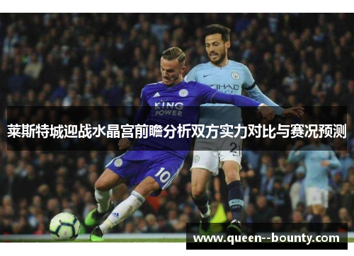 莱斯特城迎战水晶宫前瞻分析双方实力对比与赛况预测