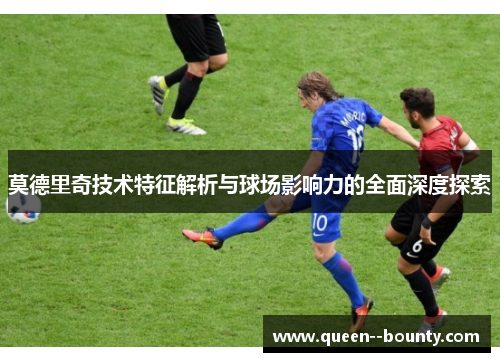 莫德里奇技术特征解析与球场影响力的全面深度探索
