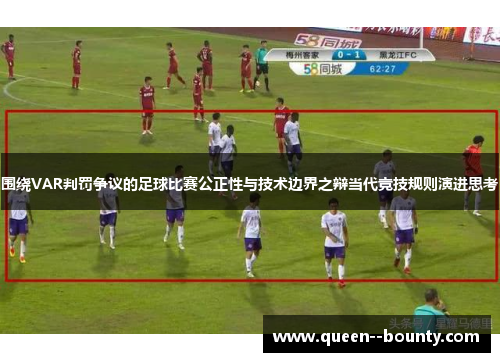 围绕VAR判罚争议的足球比赛公正性与技术边界之辩当代竞技规则演进思考