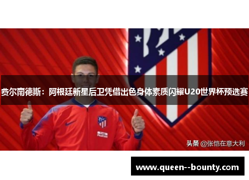 费尔南德斯:阿根廷新星后卫凭借出色身体素质闪耀U20世界杯预选赛 费尔南德斯:阿根廷新星后卫凭借出色身体素质闪耀U20世界杯预选赛