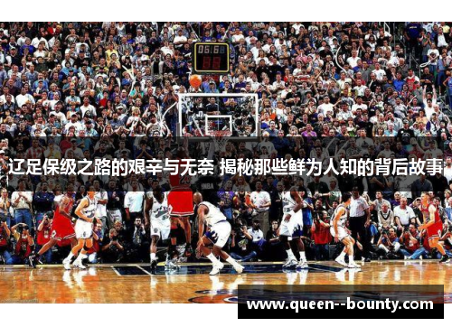 辽足保级之路的艰辛与无奈 揭秘那些鲜为人知的背后故事