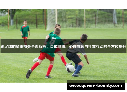 踢足球的多重益处全面解析:身体健康、心理成长与社交互动的全方位提升 踢足球的多重益处全面解析:身体健康、心理成长与社交互动的全方位提升
