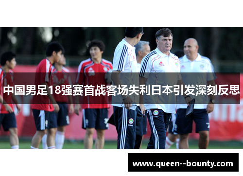 中国男足18强赛首战客场失利日本引发深刻反思