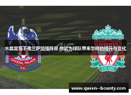 水晶宫签下弗兰萨加强阵容 他能为球队带来怎样的提升与变化 水晶宫签下弗兰萨加强阵容 他能为球队带来怎样的提升与变化