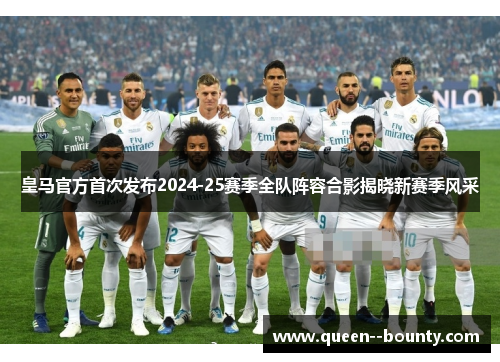 皇马官方首次发布2024-25赛季全队阵容合影揭晓新赛季风采 皇马官方首次发布2024-25赛季全队阵容合影揭晓新赛季风采