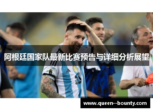 阿根廷国家队最新比赛预告与详细分析展望 阿根廷国家队最新比赛预告与详细分析展望
