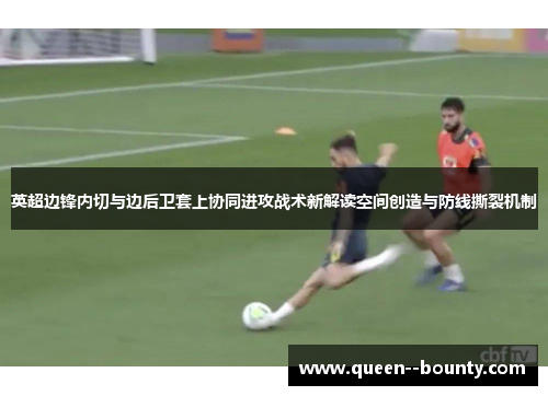 英超边锋内切与边后卫套上协同进攻战术新解读空间创造与防线撕裂机制
