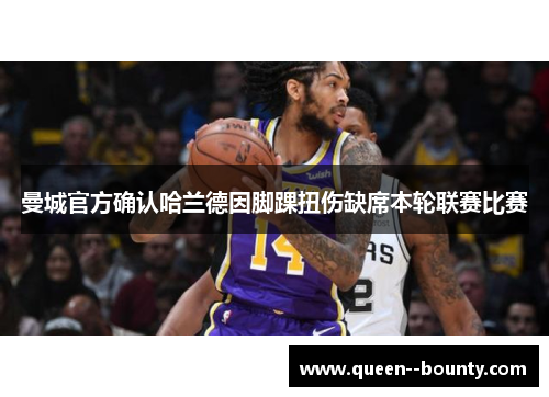 曼城官方确认哈兰德因脚踝扭伤缺席本轮联赛比赛 曼城官方确认哈兰德因脚踝扭伤缺席本轮联赛比赛