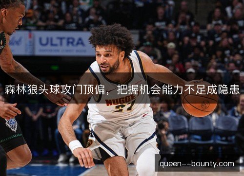 森林狼头球攻门顶偏，把握机会能力不足成隐患